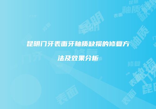 昆明门牙表面牙釉质缺损的修复方法及效果分析