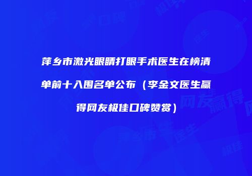 萍乡市激光眼睛打眼手术医生在榜清单前十入围名单公布（李金文医生赢得网友极佳口碑赞赏）