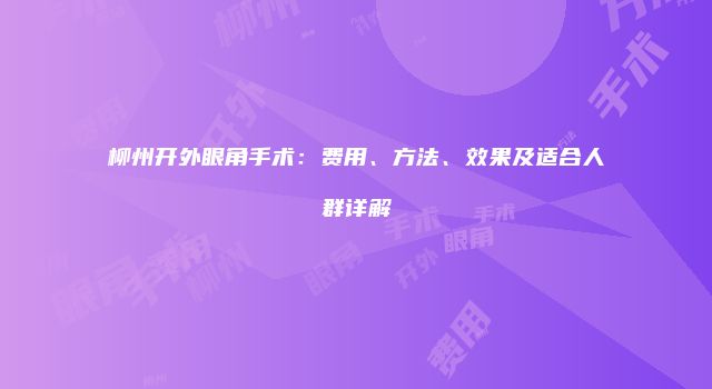 柳州开外眼角手术：费用、方法、效果及适合人群详解