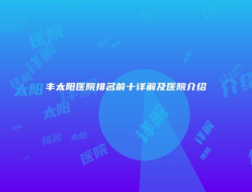 丰太阳医院排名前十详解及医院介绍