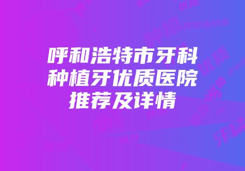 呼和浩特市牙科种植牙优质医院推荐及详情