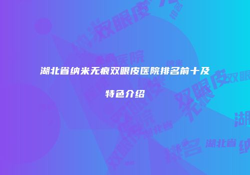 湖北省纳米无痕双眼皮医院排名前十及特色介绍