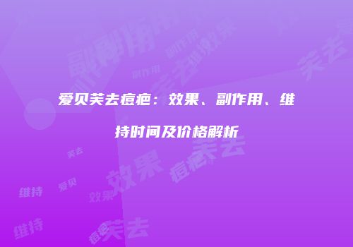 爱贝芙去痘疤：效果、副作用、维持时间及价格解析