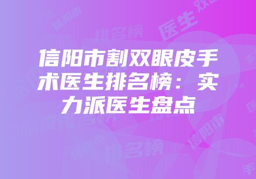 信阳市割双眼皮手术医生排名榜：实力派医生盘点