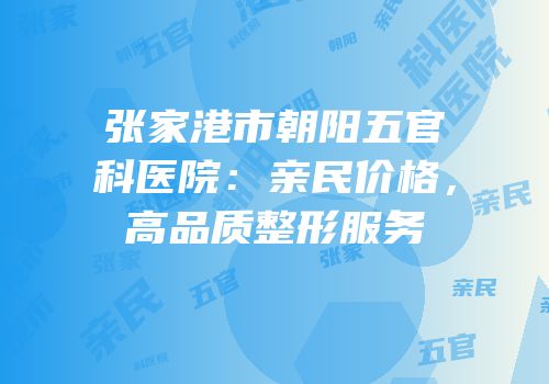 张家港市朝阳五官科医院：亲民价格，高品质整形服务