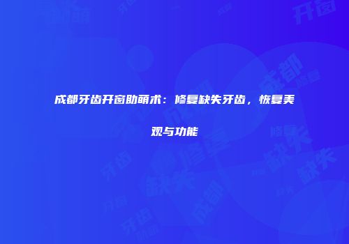 成都牙齿开窗助萌术：修复缺失牙齿，恢复美观与功能