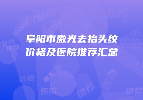 阜阳市激光去抬头纹价格及医院推荐汇总