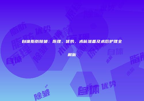 自体脂肪除皱：原理、优势、术前准备及术后护理全解析