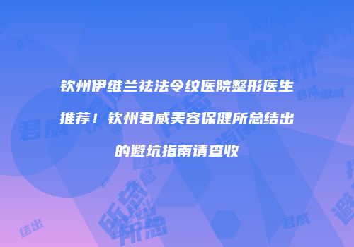 钦州伊维兰祛法令纹医院整形医生推荐！钦州君威美容保健所总结出的避坑指南请查收