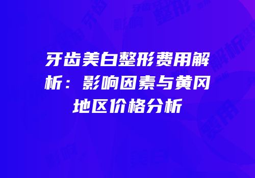 牙齿美白整形费用解析：影响因素与黄冈地区价格分析