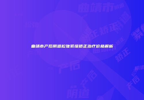 曲靖市产后阴道松弛紧缩矫正治疗价格解析