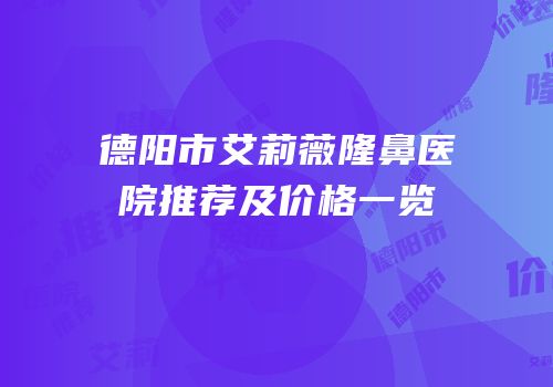 德阳市艾莉薇隆鼻医院推荐及价格一览