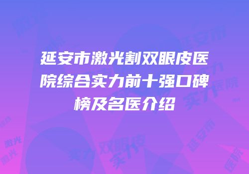 延安市激光割双眼皮医院综合实力前十强口碑榜及名医介绍