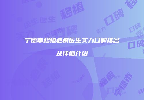 宁德市移植疤痕医生实力口碑排名及详细介绍