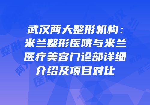 武汉两大整形机构：米兰整形医院与米兰医疗美容门诊部详细介绍及项目对比