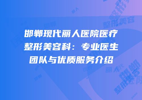 邯郸现代丽人医院医疗整形美容科：专业医生团队与优质服务介绍