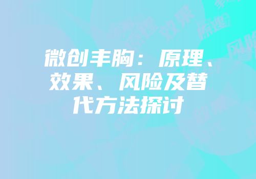 微创丰胸：原理、效果、风险及替代方法探讨