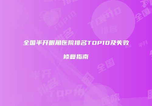 全国半开眼角医院排名TOP10及失败修复指南