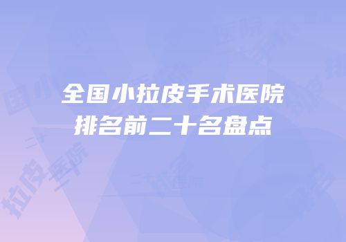 全国小拉皮手术医院排名前二十名盘点