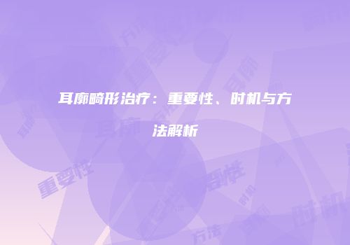 耳廓畸形治疗：重要性、时机与方法解析