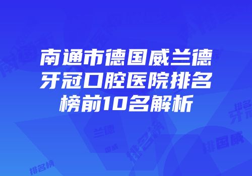 南通市德国威兰德牙冠口腔医院排名榜前10名解析