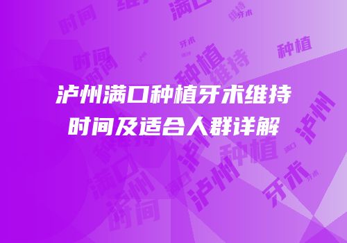 泸州满口种植牙术维持时间及适合人群详解