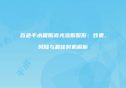 百色手术吸脂激光溶脂整形：效果、风险与最佳时机解析