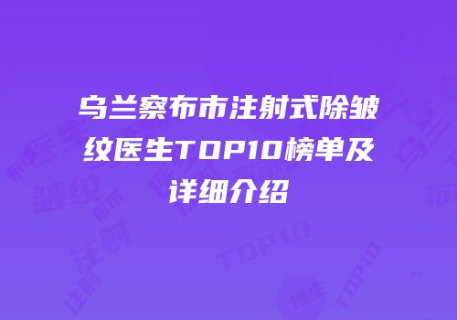 乌兰察布市注射式除皱纹医生TOP10榜单及详细介绍