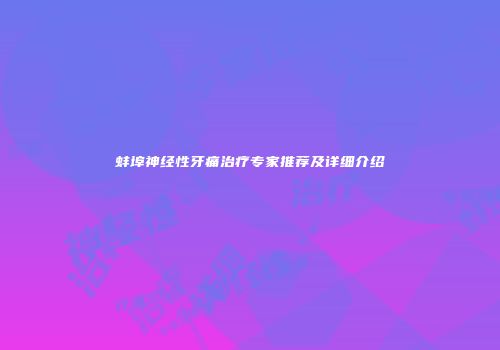 蚌埠神经性牙痛治疗专家推荐及详细介绍