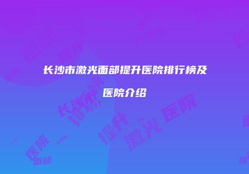 长沙市激光面部提升医院排行榜及医院介绍