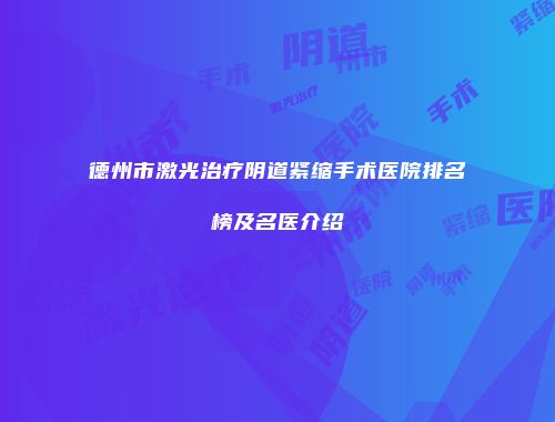 德州市激光治疗阴道紧缩手术医院排名榜及名医介绍