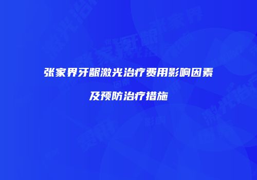 张家界牙龈激光治疗费用影响因素及预防治疗措施