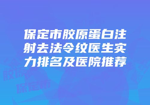 保定市胶原蛋白注射去法令纹医生实力排名及医院推荐