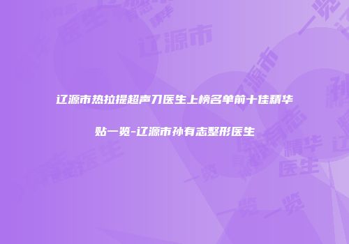 辽源市热拉提超声刀医生上榜名单前十佳精华贴一览-辽源市孙有志整形医生