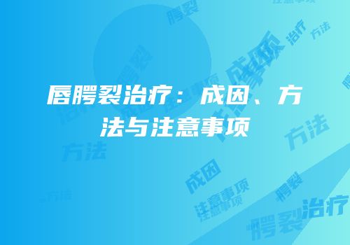 唇腭裂治疗：成因、方法与注意事项