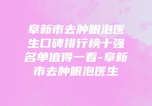 阜新市去肿眼泡医生口碑排行榜十强名单值得一看-阜新市去肿眼泡医生