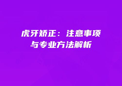 虎牙矫正：注意事项与专业方法解析