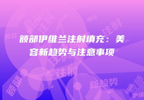 额部伊维兰注射填充：美容新趋势与注意事项