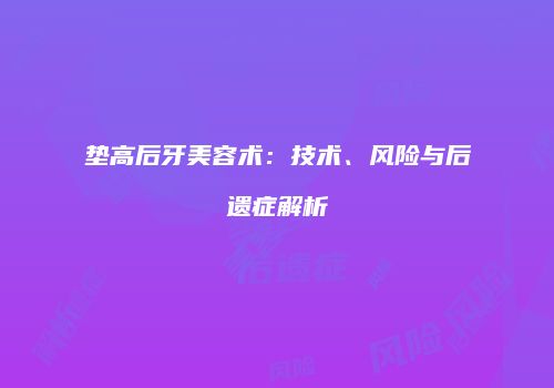 垫高后牙美容术：技术、风险与后遗症解析