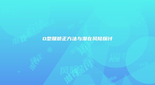 O型腿矫正方法与潜在风险探讨