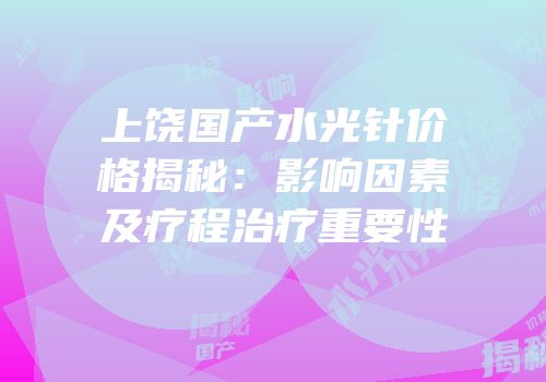 上饶国产水光针价格揭秘：影响因素及疗程治疗重要性