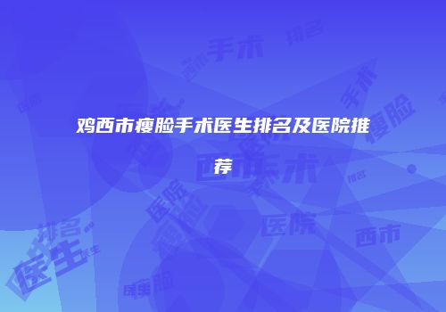 鸡西市瘦脸手术医生排名及医院推荐
