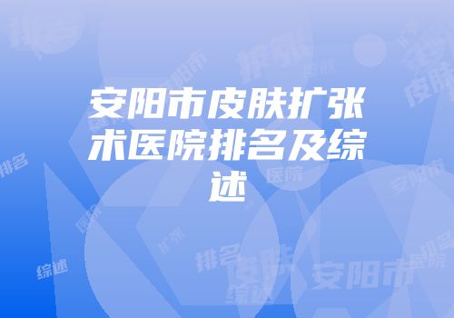 安阳市皮肤扩张术医院排名及综述