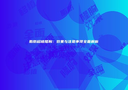 脂肪移植隆胸：效果与注意事项全面解析