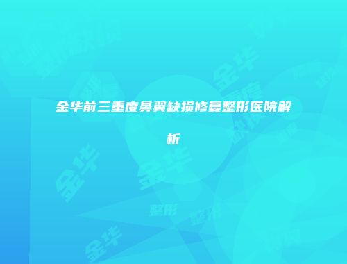 金华前三重度鼻翼缺损修复整形医院解析
