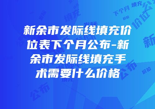 新余市发际线填充价位表下个月公布-新余市发际线填充手术需要什么价格