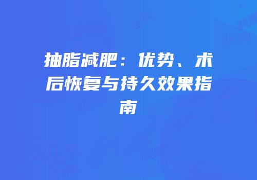 抽脂减肥：优势、术后恢复与持久效果指南