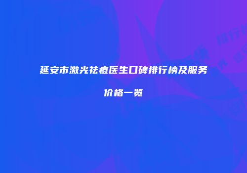 延安市激光祛痘医生口碑排行榜及服务价格一览