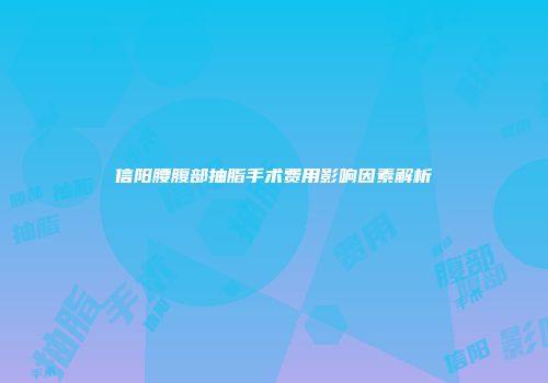 信阳腰腹部抽脂手术费用影响因素解析
