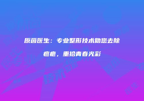 原茵医生：专业整形技术助您去除痘疤，重拾青春光彩